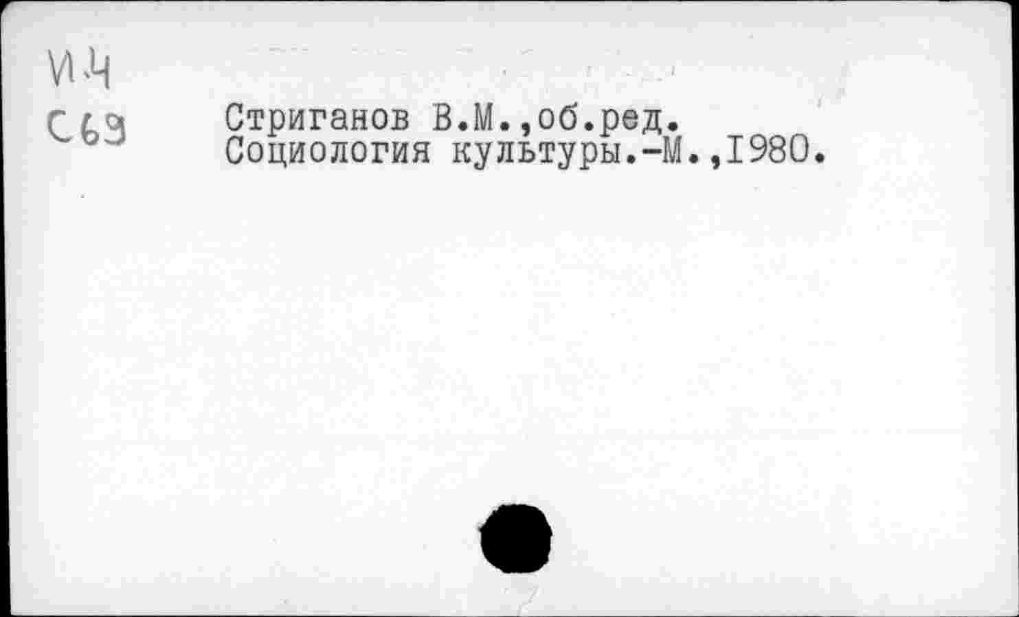 ﻿М-Ц сьз
Стриганов В.М.,об.ред.
Социология культуры.-М.,1980.